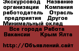 Экскурсовод › Название организации ­ Компания-работодатель › Отрасль предприятия ­ Другое › Минимальный оклад ­ 1 - Все города Работа » Вакансии   . Крым,Ялта